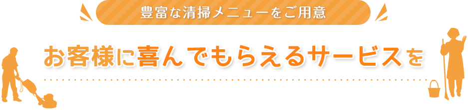 豊富な清掃メニューをご用意 お客様に喜んでもらえるサービスを